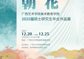 “朝花”广西艺术学院美术教育学院2025届硕士研究生毕业作品展