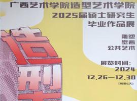 广西艺术学院造型艺术学院2025届硕士研究生毕业作品展