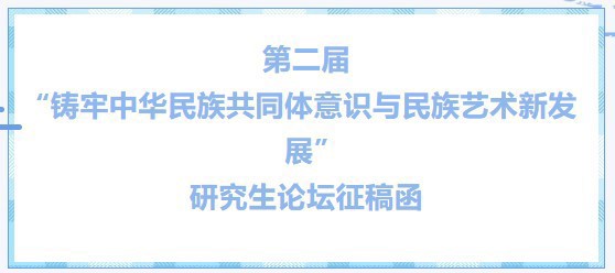第二届“铸牢中华民族共同体意识与民族艺术新发展”研究生论坛征稿函